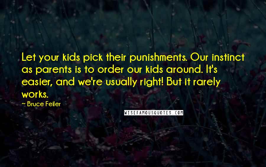 Bruce Feiler Quotes: Let your kids pick their punishments. Our instinct as parents is to order our kids around. It's easier, and we're usually right! But it rarely works.