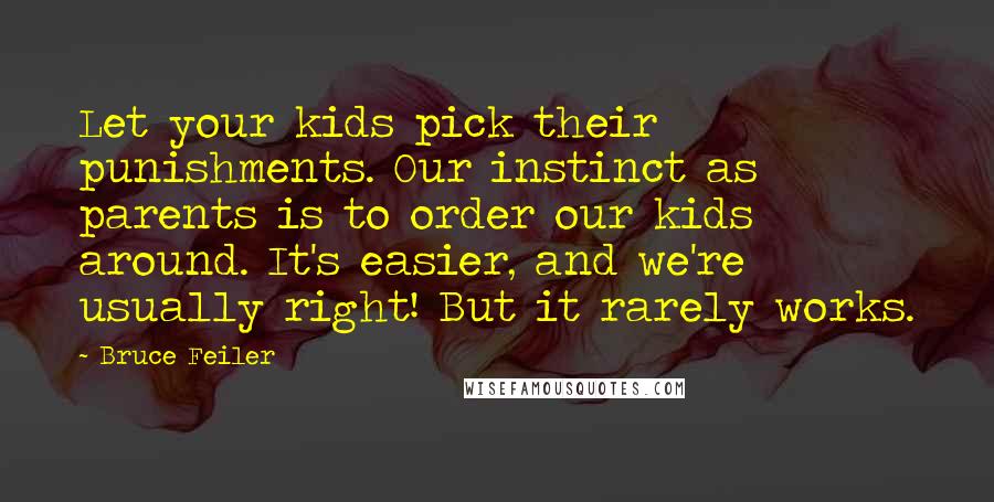 Bruce Feiler Quotes: Let your kids pick their punishments. Our instinct as parents is to order our kids around. It's easier, and we're usually right! But it rarely works.