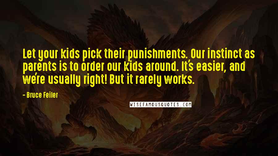 Bruce Feiler Quotes: Let your kids pick their punishments. Our instinct as parents is to order our kids around. It's easier, and we're usually right! But it rarely works.