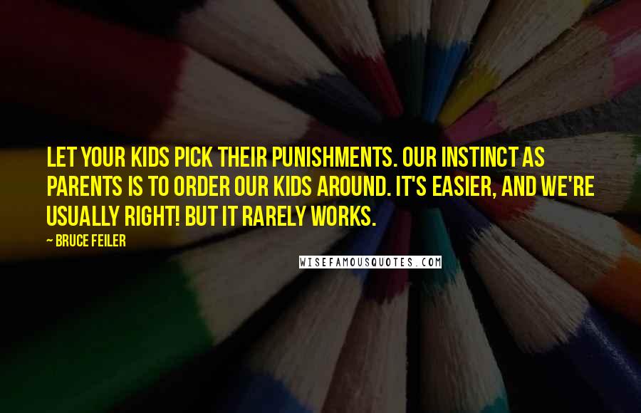 Bruce Feiler Quotes: Let your kids pick their punishments. Our instinct as parents is to order our kids around. It's easier, and we're usually right! But it rarely works.