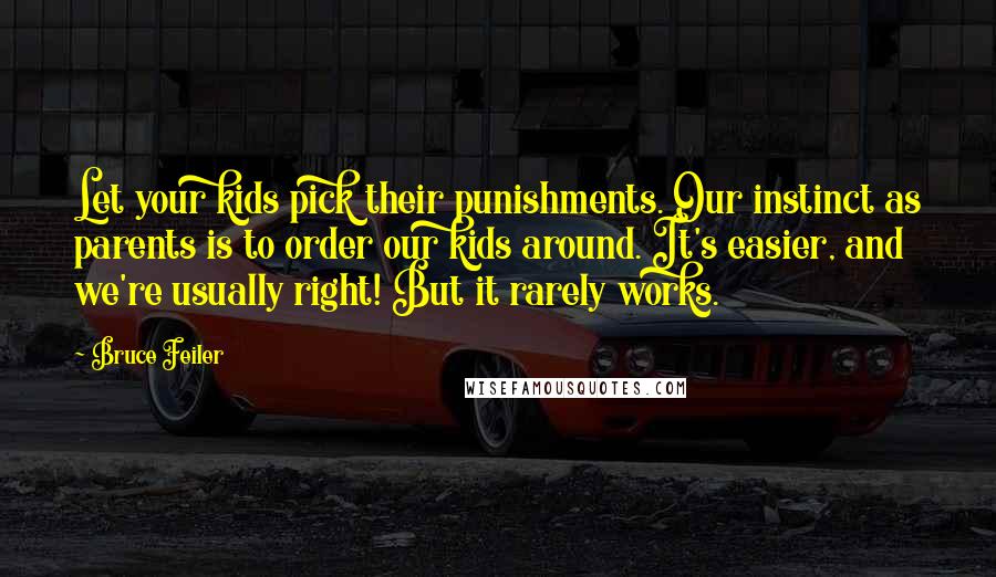 Bruce Feiler Quotes: Let your kids pick their punishments. Our instinct as parents is to order our kids around. It's easier, and we're usually right! But it rarely works.