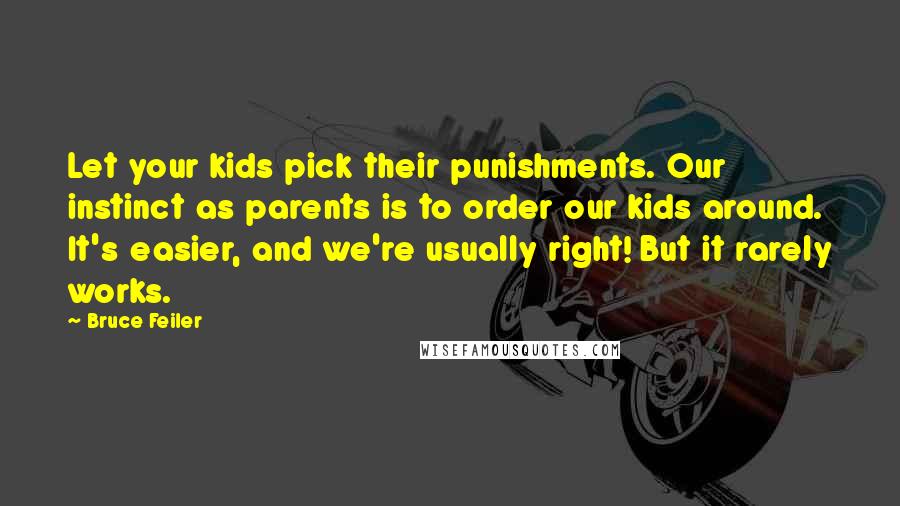 Bruce Feiler Quotes: Let your kids pick their punishments. Our instinct as parents is to order our kids around. It's easier, and we're usually right! But it rarely works.