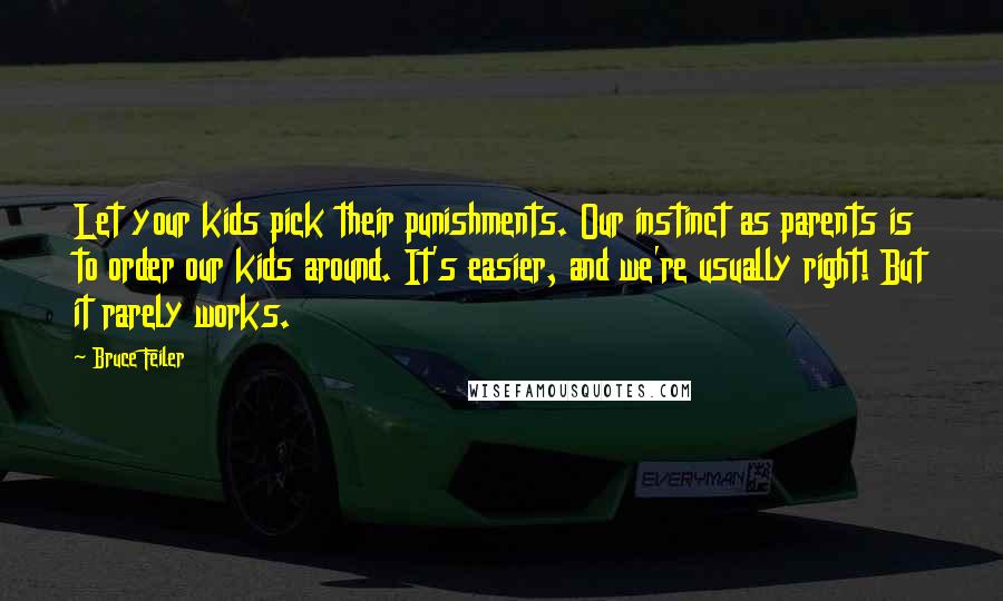 Bruce Feiler Quotes: Let your kids pick their punishments. Our instinct as parents is to order our kids around. It's easier, and we're usually right! But it rarely works.