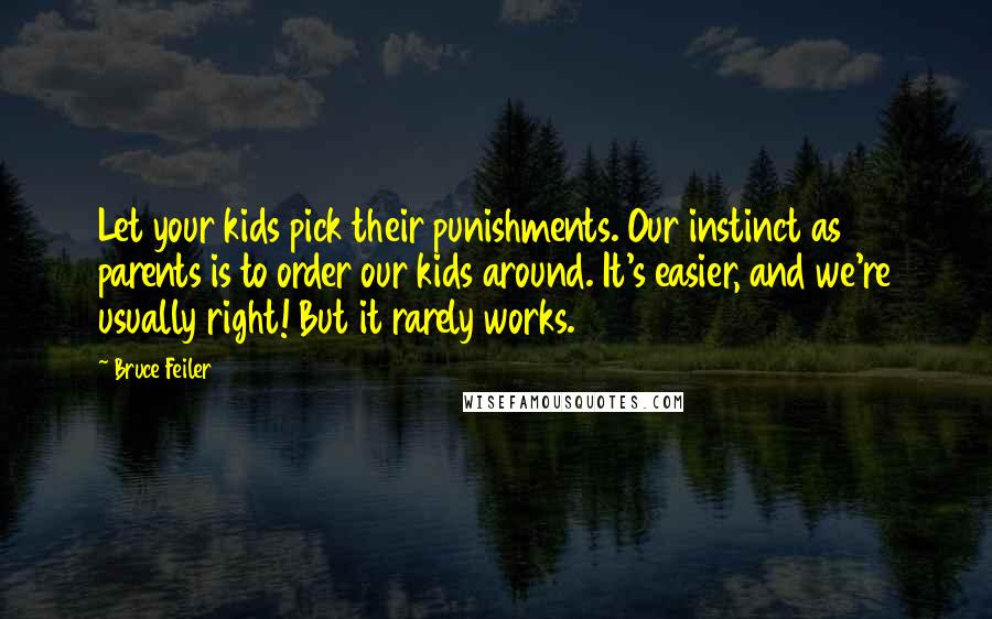 Bruce Feiler Quotes: Let your kids pick their punishments. Our instinct as parents is to order our kids around. It's easier, and we're usually right! But it rarely works.