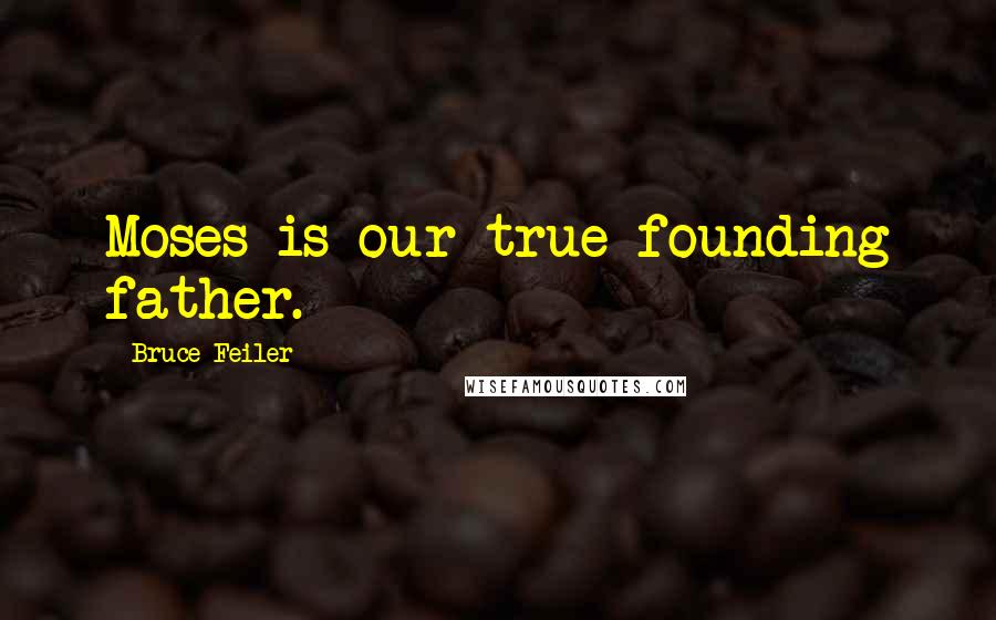 Bruce Feiler Quotes: Moses is our true founding father.