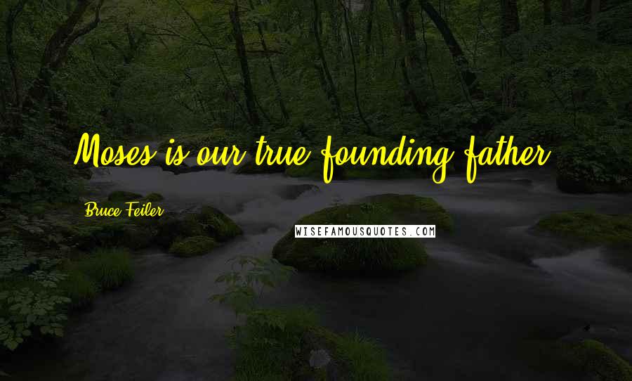 Bruce Feiler Quotes: Moses is our true founding father.