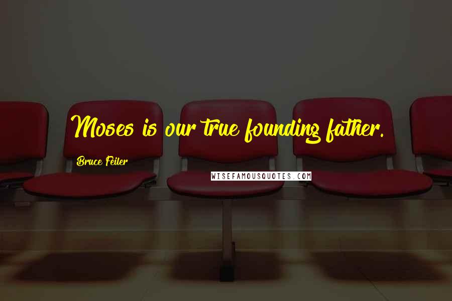 Bruce Feiler Quotes: Moses is our true founding father.