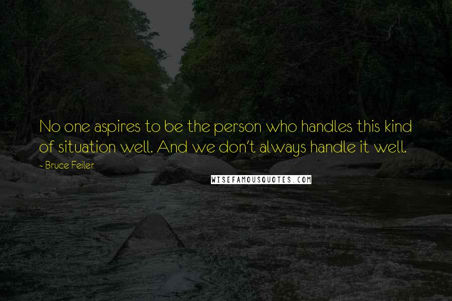 Bruce Feiler Quotes: No one aspires to be the person who handles this kind of situation well. And we don't always handle it well.