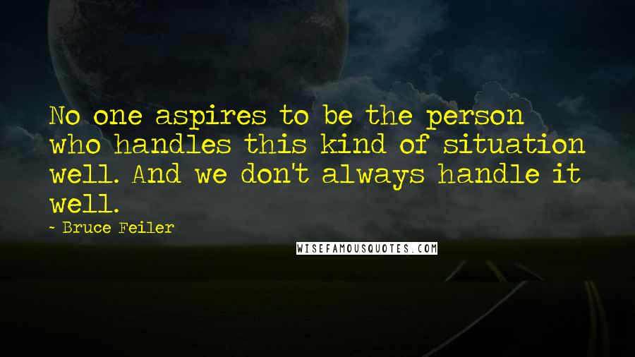 Bruce Feiler Quotes: No one aspires to be the person who handles this kind of situation well. And we don't always handle it well.