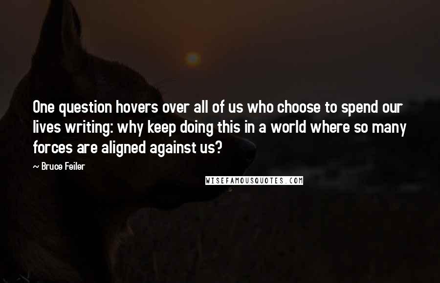 Bruce Feiler Quotes: One question hovers over all of us who choose to spend our lives writing: why keep doing this in a world where so many forces are aligned against us?