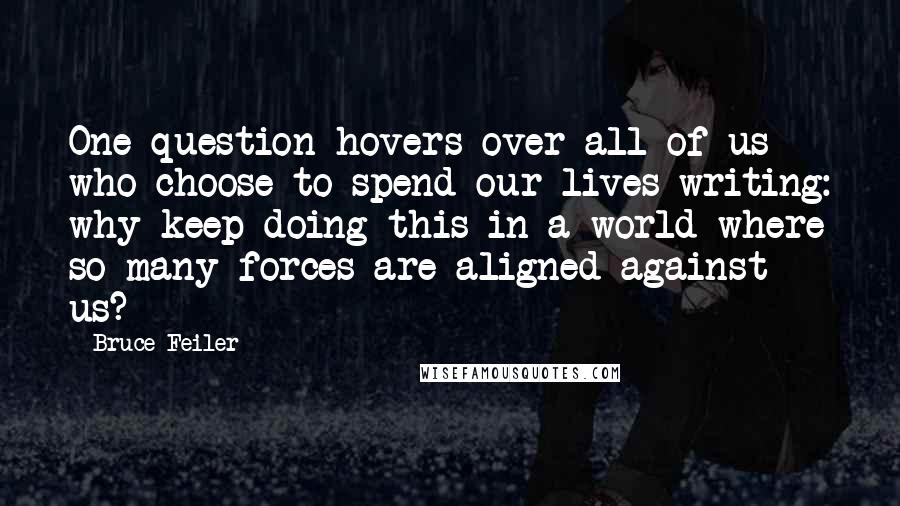 Bruce Feiler Quotes: One question hovers over all of us who choose to spend our lives writing: why keep doing this in a world where so many forces are aligned against us?