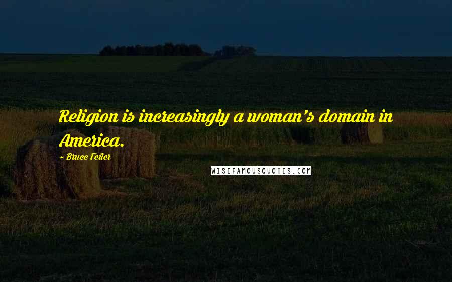 Bruce Feiler Quotes: Religion is increasingly a woman's domain in America.