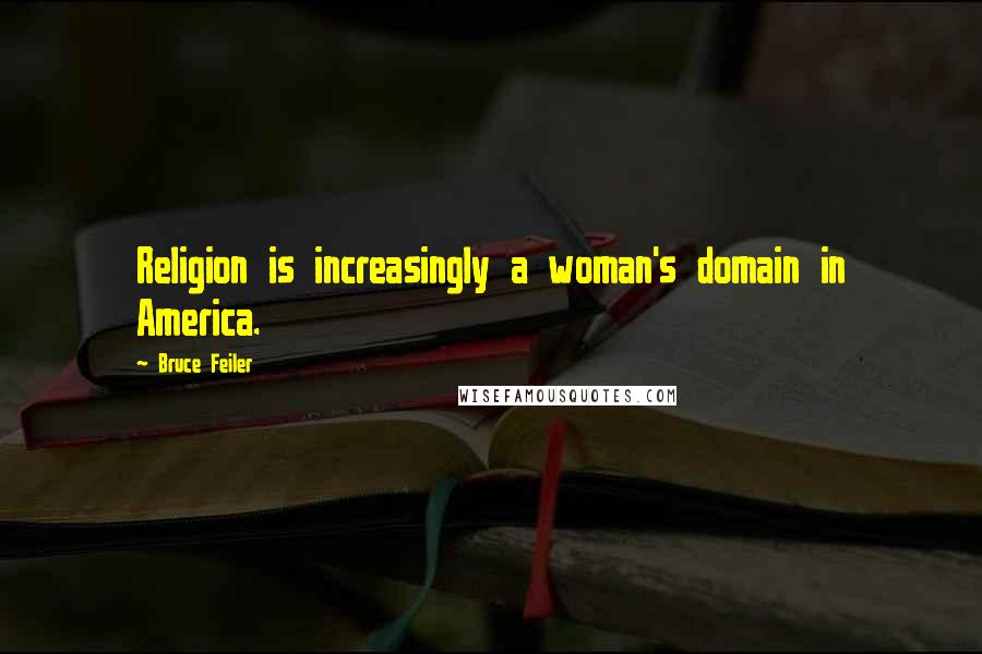 Bruce Feiler Quotes: Religion is increasingly a woman's domain in America.