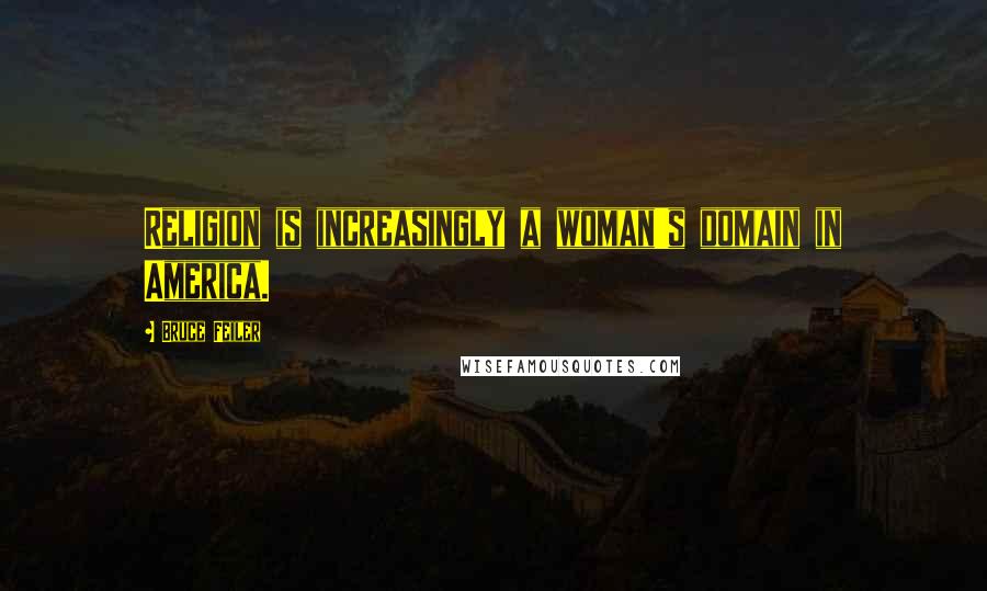 Bruce Feiler Quotes: Religion is increasingly a woman's domain in America.