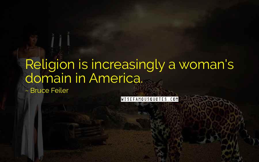 Bruce Feiler Quotes: Religion is increasingly a woman's domain in America.