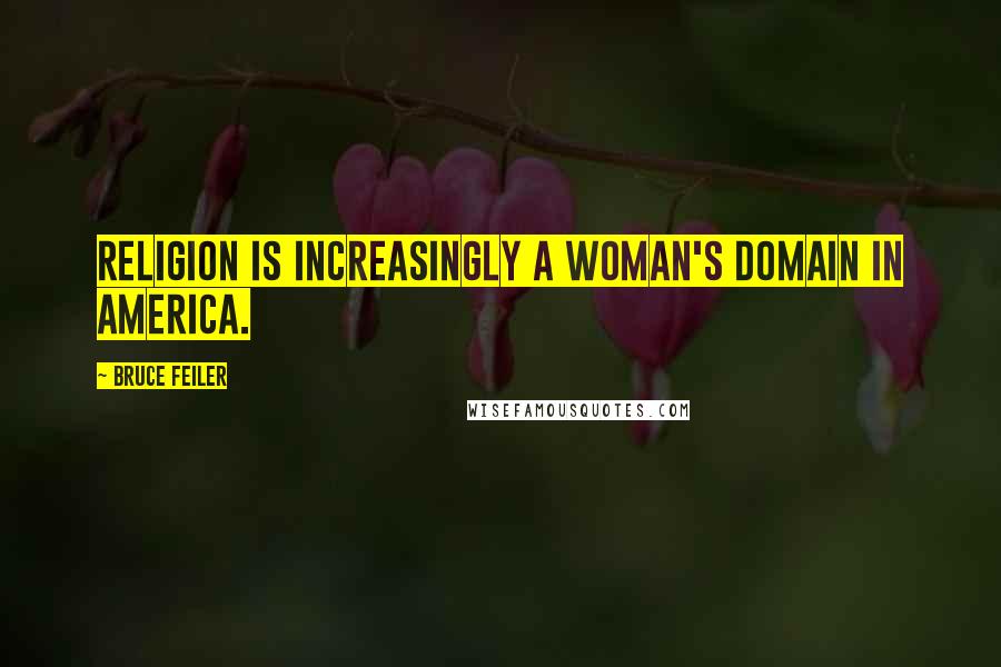 Bruce Feiler Quotes: Religion is increasingly a woman's domain in America.