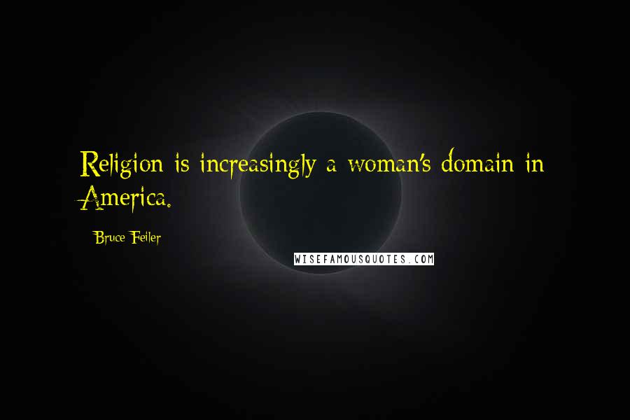 Bruce Feiler Quotes: Religion is increasingly a woman's domain in America.