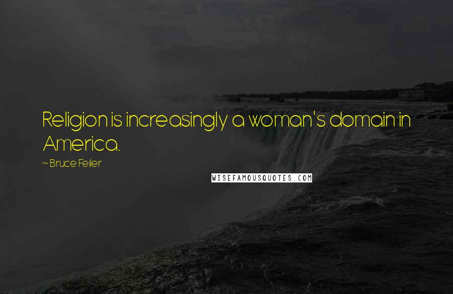 Bruce Feiler Quotes: Religion is increasingly a woman's domain in America.