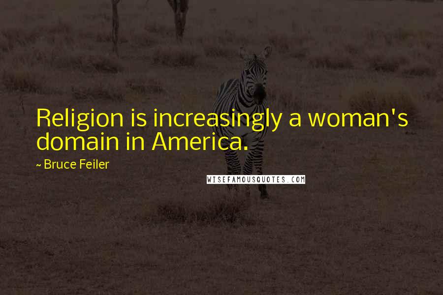 Bruce Feiler Quotes: Religion is increasingly a woman's domain in America.