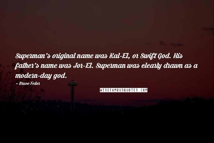 Bruce Feiler Quotes: Superman's original name was Kal-El, or Swift God. His father's name was Jor-El. Superman was clearly drawn as a modern-day god.