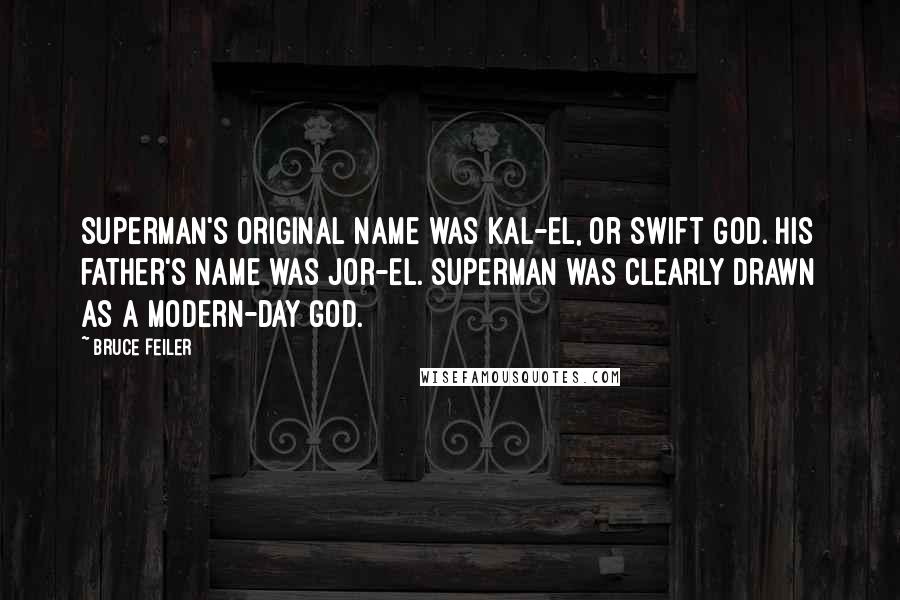 Bruce Feiler Quotes: Superman's original name was Kal-El, or Swift God. His father's name was Jor-El. Superman was clearly drawn as a modern-day god.