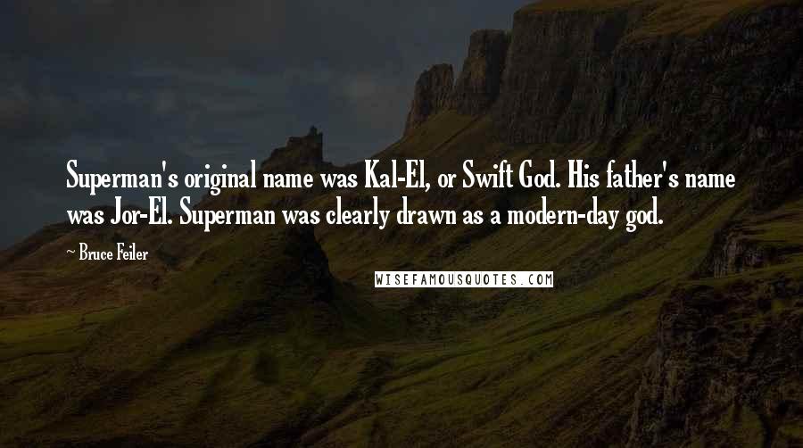 Bruce Feiler Quotes: Superman's original name was Kal-El, or Swift God. His father's name was Jor-El. Superman was clearly drawn as a modern-day god.