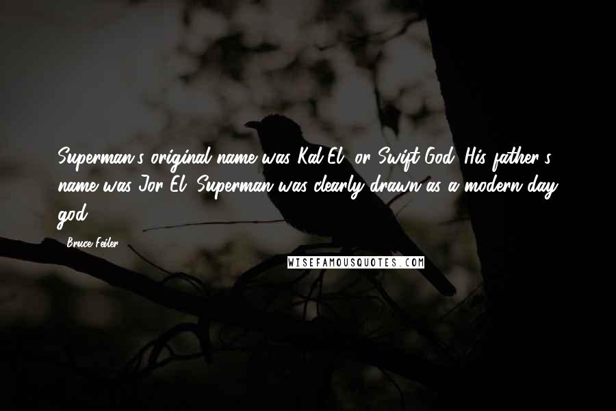 Bruce Feiler Quotes: Superman's original name was Kal-El, or Swift God. His father's name was Jor-El. Superman was clearly drawn as a modern-day god.