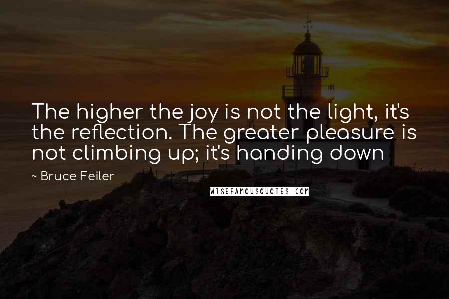 Bruce Feiler Quotes: The higher the joy is not the light, it's the reflection. The greater pleasure is not climbing up; it's handing down