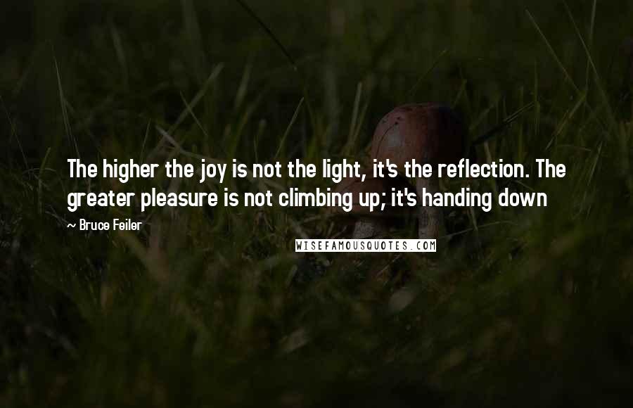 Bruce Feiler Quotes: The higher the joy is not the light, it's the reflection. The greater pleasure is not climbing up; it's handing down