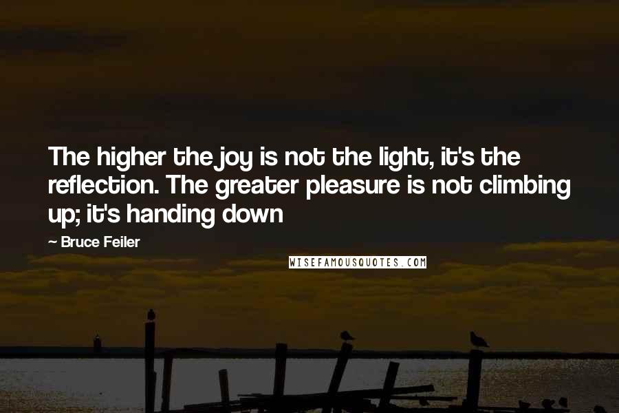 Bruce Feiler Quotes: The higher the joy is not the light, it's the reflection. The greater pleasure is not climbing up; it's handing down