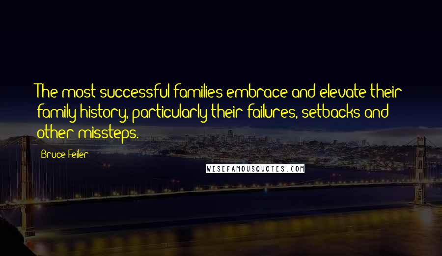 Bruce Feiler Quotes: The most successful families embrace and elevate their family history, particularly their failures, setbacks and other missteps.