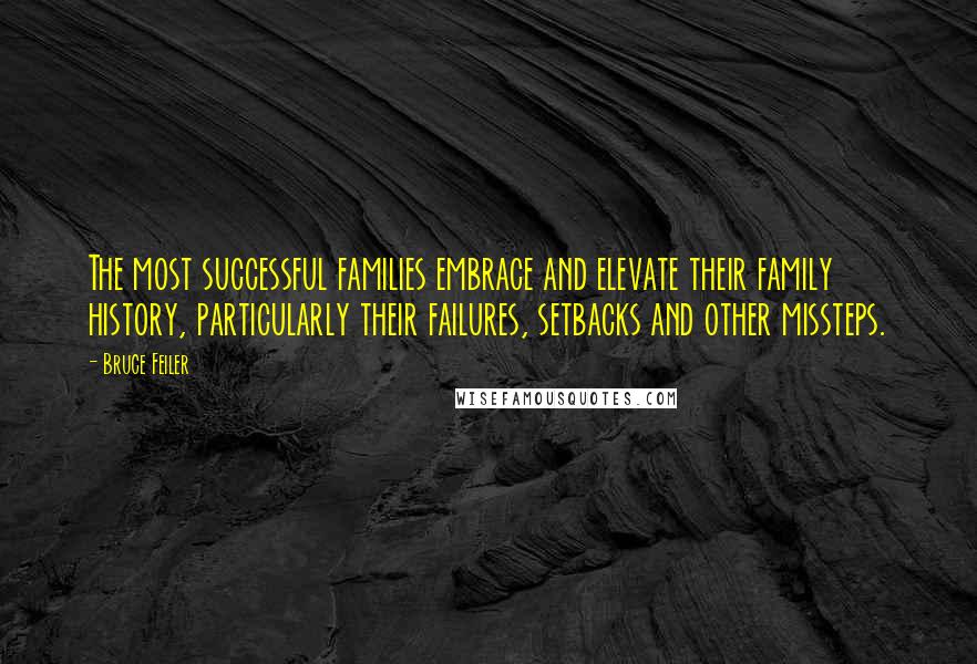 Bruce Feiler Quotes: The most successful families embrace and elevate their family history, particularly their failures, setbacks and other missteps.