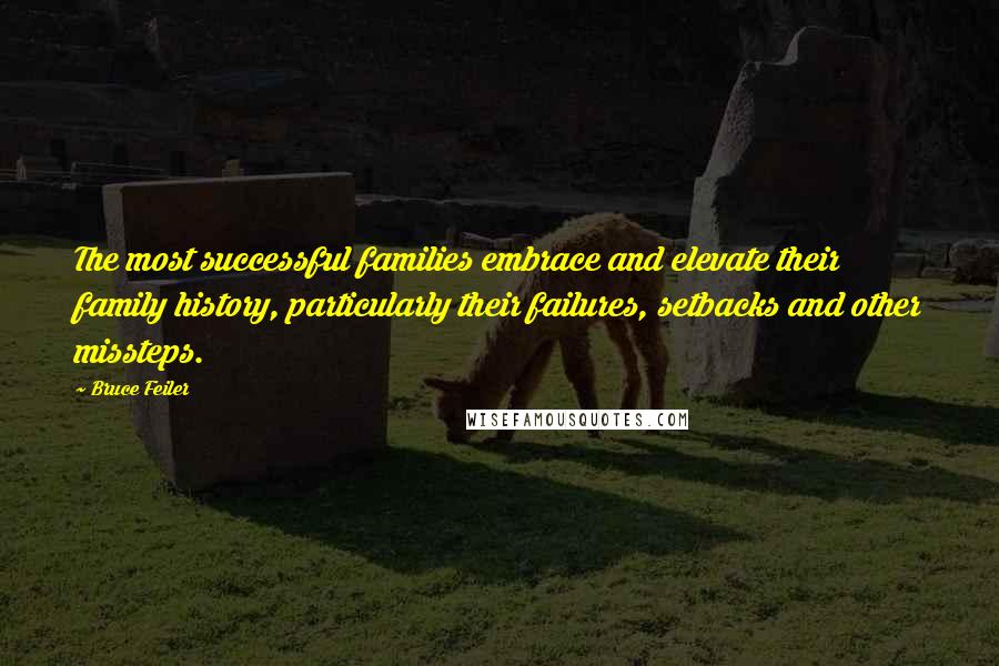 Bruce Feiler Quotes: The most successful families embrace and elevate their family history, particularly their failures, setbacks and other missteps.