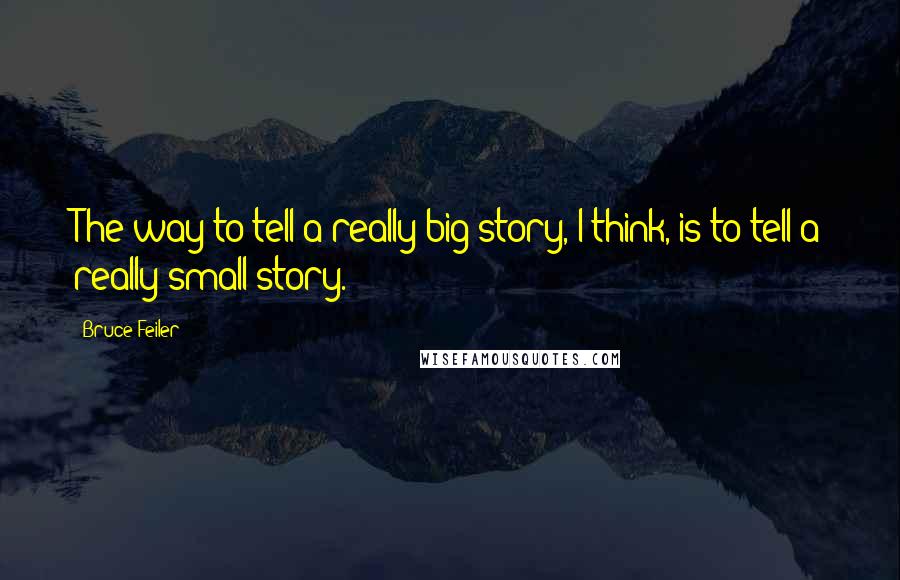 Bruce Feiler Quotes: The way to tell a really big story, I think, is to tell a really small story.