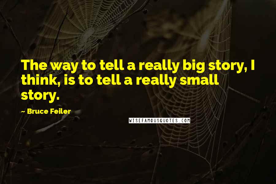 Bruce Feiler Quotes: The way to tell a really big story, I think, is to tell a really small story.