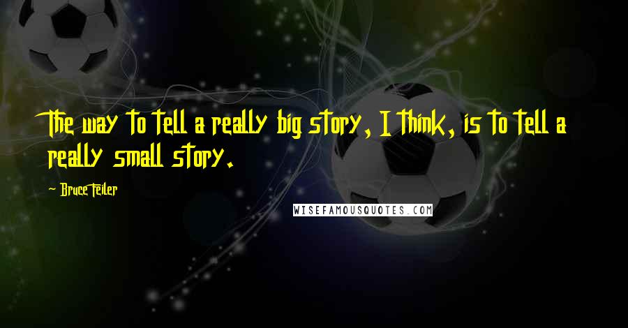 Bruce Feiler Quotes: The way to tell a really big story, I think, is to tell a really small story.
