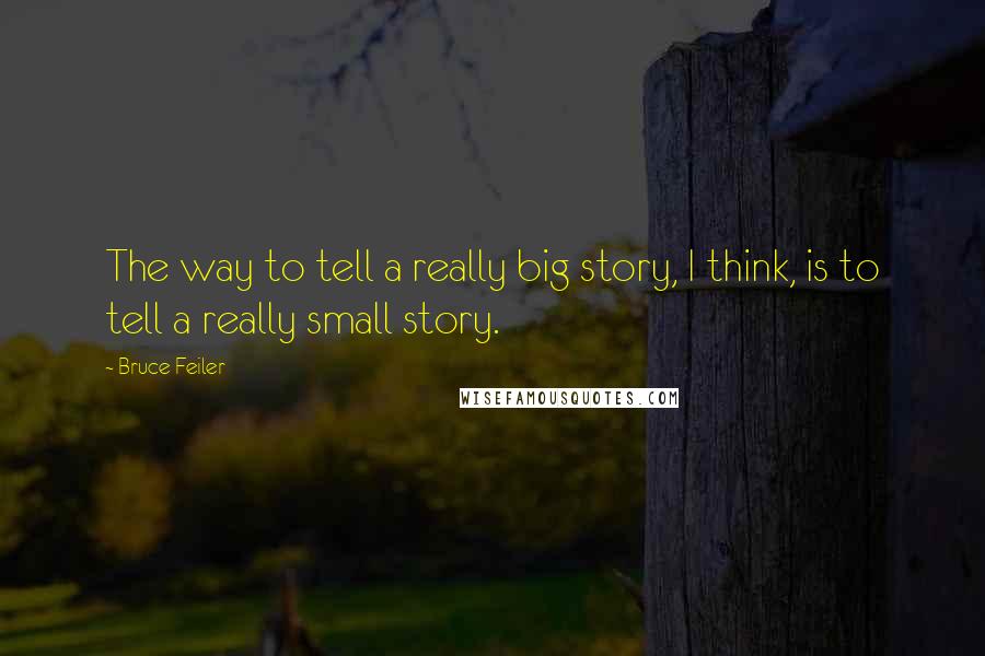 Bruce Feiler Quotes: The way to tell a really big story, I think, is to tell a really small story.