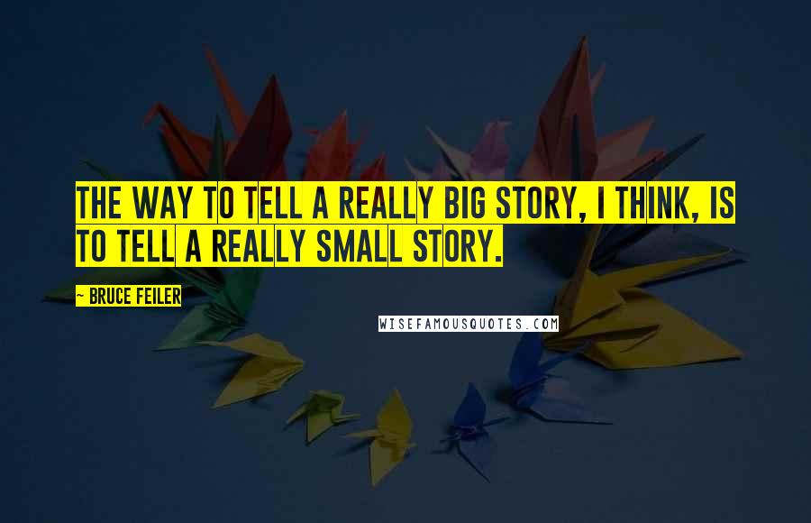 Bruce Feiler Quotes: The way to tell a really big story, I think, is to tell a really small story.