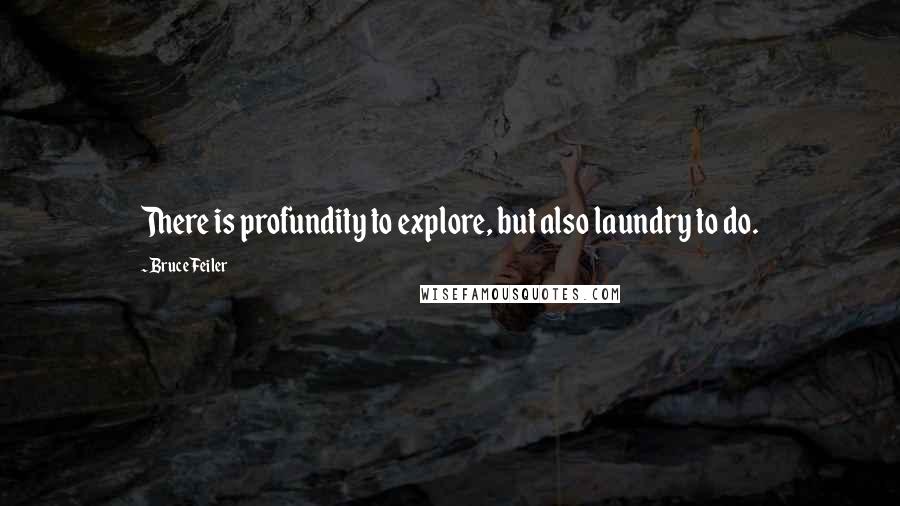 Bruce Feiler Quotes: There is profundity to explore, but also laundry to do.