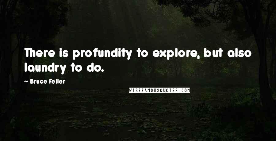 Bruce Feiler Quotes: There is profundity to explore, but also laundry to do.