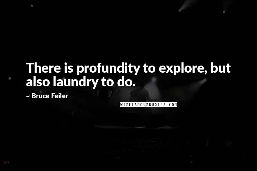 Bruce Feiler Quotes: There is profundity to explore, but also laundry to do.