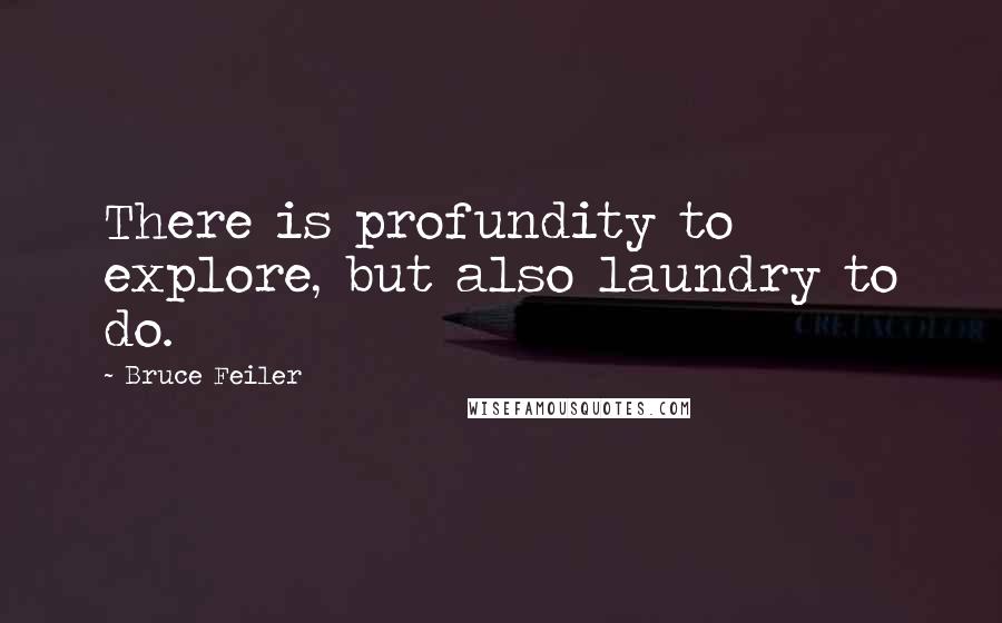 Bruce Feiler Quotes: There is profundity to explore, but also laundry to do.