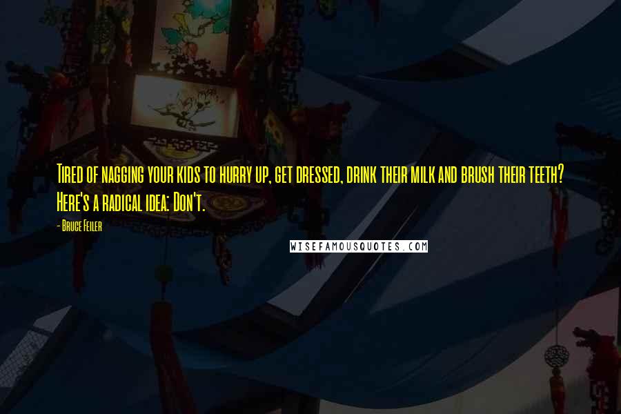 Bruce Feiler Quotes: Tired of nagging your kids to hurry up, get dressed, drink their milk and brush their teeth? Here's a radical idea: Don't.