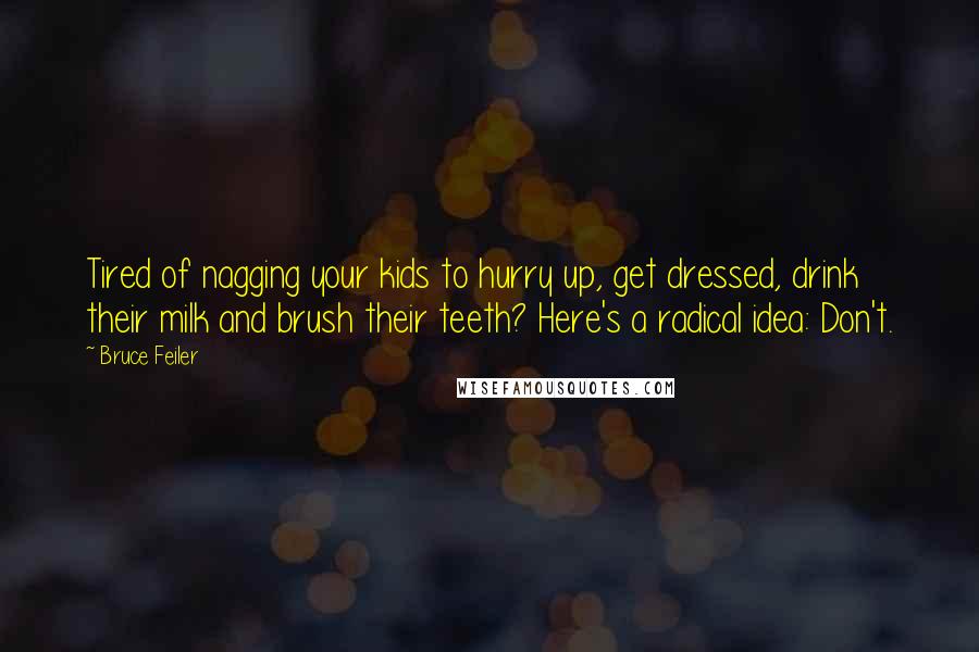 Bruce Feiler Quotes: Tired of nagging your kids to hurry up, get dressed, drink their milk and brush their teeth? Here's a radical idea: Don't.