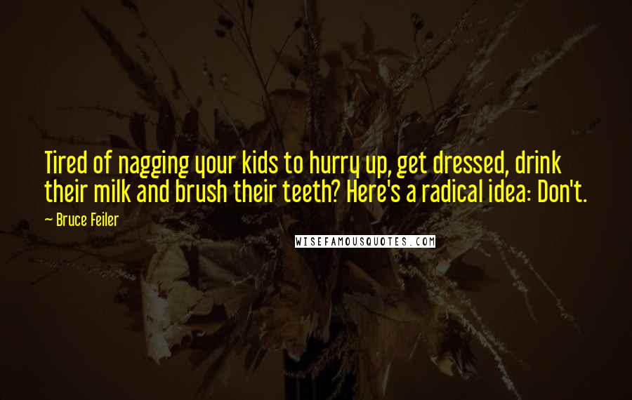 Bruce Feiler Quotes: Tired of nagging your kids to hurry up, get dressed, drink their milk and brush their teeth? Here's a radical idea: Don't.