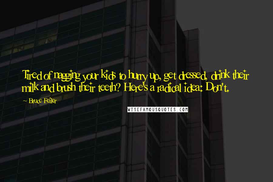 Bruce Feiler Quotes: Tired of nagging your kids to hurry up, get dressed, drink their milk and brush their teeth? Here's a radical idea: Don't.