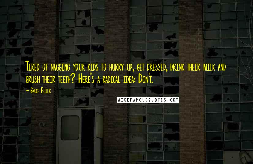 Bruce Feiler Quotes: Tired of nagging your kids to hurry up, get dressed, drink their milk and brush their teeth? Here's a radical idea: Don't.