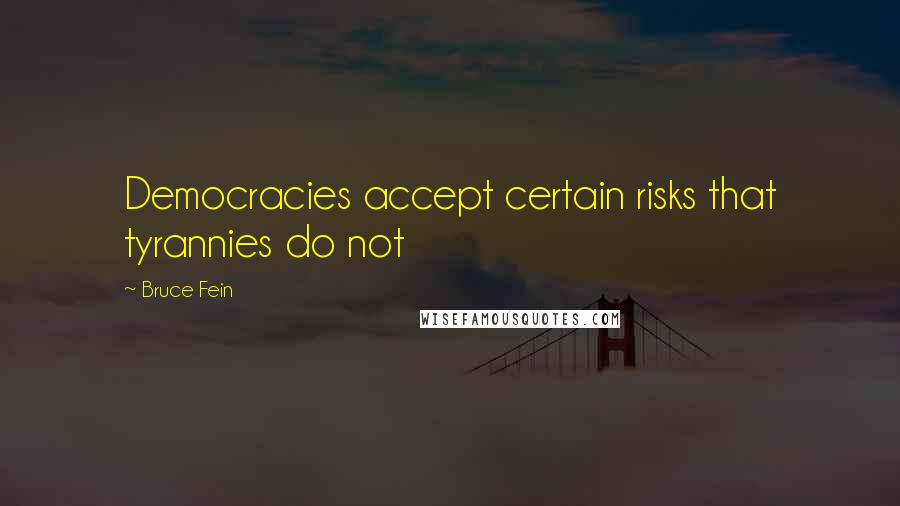 Bruce Fein Quotes: Democracies accept certain risks that tyrannies do not