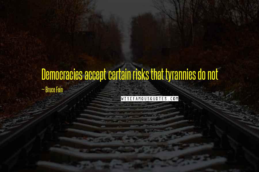 Bruce Fein Quotes: Democracies accept certain risks that tyrannies do not