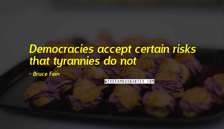 Bruce Fein Quotes: Democracies accept certain risks that tyrannies do not